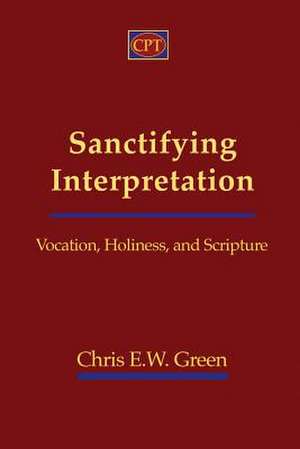 Sanctifying Interpretation: Vocation, Holiness, and Scripture de Chris E. Green