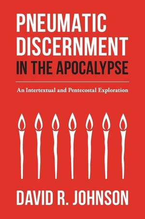 Pneumatic Discernment in the Apocalypse: An Intertextual and Pentecostal Exploration de David R. Johnson