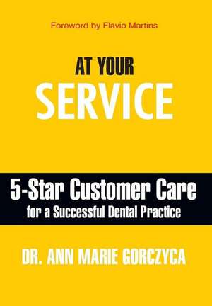 At Your Service: 5-Star Customer Care for a Successful Dental Practice de Ann Marie Gorczyca