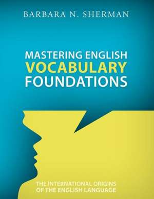 Mastering English Vocabulary Foundations: The International Origins of the English Language de Barbara Sherman