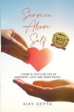 Service Above Self: Living a Fulfilled Life of Happiness, Love and Inner Peace de Ajay Gupta