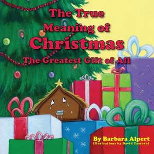 The True Meaning of Christmas, the Greatest Gift of All de Barbara Alpert