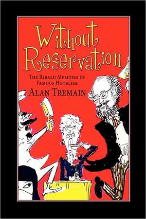 Without Reservation, the Ribald Memoirs of Famous Hotelier Alan Tremain de Alan Tremain