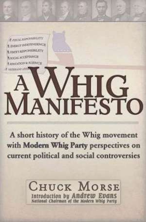 A Whig Manifesto: A Short History of the Whig Movement with Modern Whig Party Perspectives on Current Political and Social Controversies de Chuck Morse