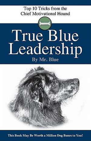 True Blue Leadership: Top 10 Tricks from the Chief Motivational Hound de Mr Blue