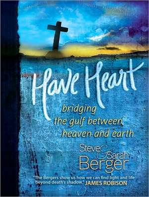 Have Heart: Bridging the Gulf Between Heaven and Earth de Steve Berger