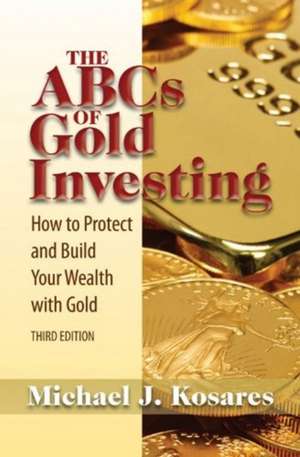 The ABCs of Gold Investing: How to Protect and Build Your Wealth with Gold de Michael J. Kosares