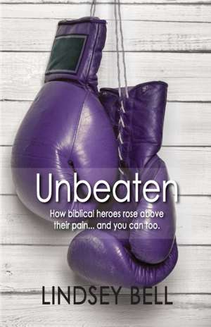 Unbeaten: How Biblical Heroes Rose Above Their Pain... and You Can Too. de Lindsey Bell