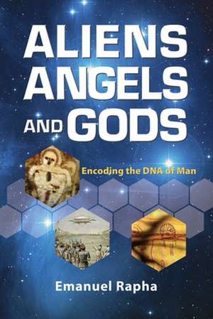 Aliens, Angels, and Gods: Encoding the DNA of Man de Rapha, Emanuel