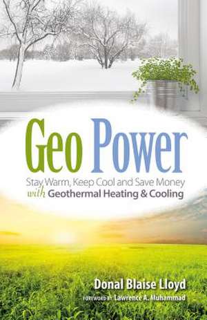 Geo Power: Stay Warm, Keep Cool and Save Money with Geothermal Heating & Cooling de Donal Blaise Lloyd