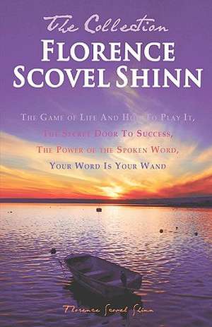 Florence Scovel Shinn - The Collection: The Game of Life and How to Play It, the Secret Door to Success, the Power of the Spoken Word, Your Word Is Yo