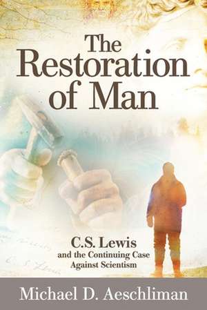 The Restoration of Man: C.S. Lewis and the Continuing Case Against Scientism de Michael D. Aeschliman