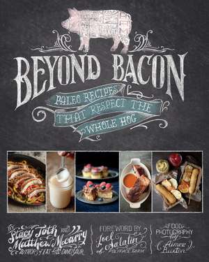 Beyond Bacon: Paleo Recipes that Respect the Whole Hog de Matthew McCarry