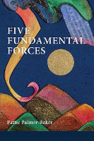 Five Fundamental Forces de Pattie Palmer-Baker