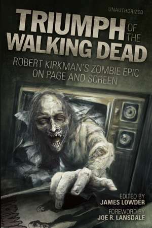 Triumph of the Walking Dead: Robert Kirkman's Zombie Epic on Page and Screen de Joe R. Lansdale