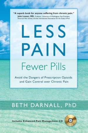 Less Pain, Fewer Pills: Avoid the Dangers of Prescription Opioids & Gain Control Over Chronic Pain de Beth Darnall Ph.D.