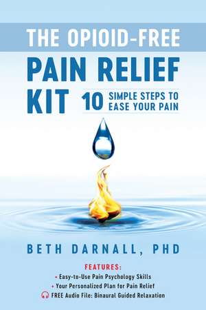 Opioid-Free Pain Relief Kit: 10 Simple Steps to Ease Your Pain de Beth Darnall Ph.D.