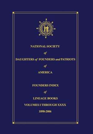 National Society of Daughters of Founders and Patriots of America Founders Index of Lineage Books Vol I-XXXX de Donna Chilton Derrick