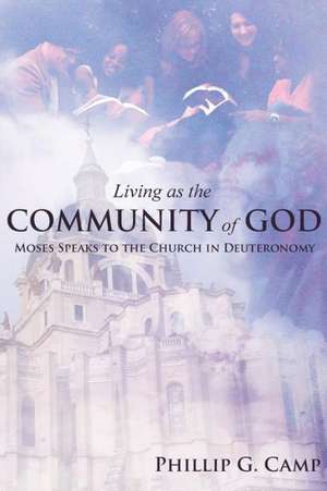 Living as the Community of God: Moses Speaks to the Church in Deuteronomy de Phillip G. Camp