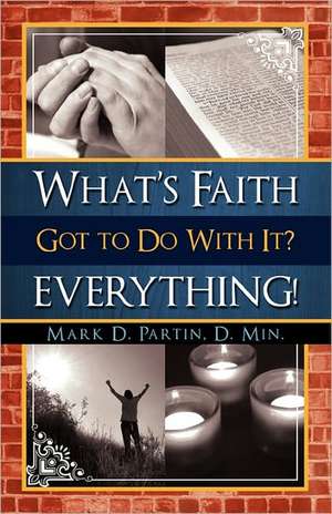 What's Faith Got to Do With It? Everything! de Mark Partin