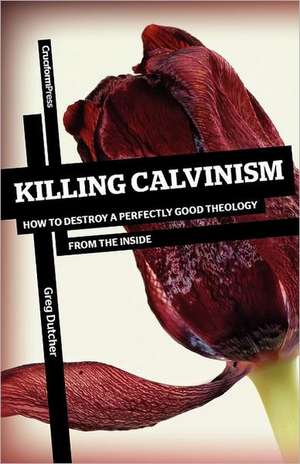 Killing Calvinism de Greg Dutcher