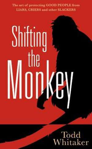 Shifting the Monkey: The Art of Protecting Good People from Liars, Criers, and Other Slackers de Todd Whitaker