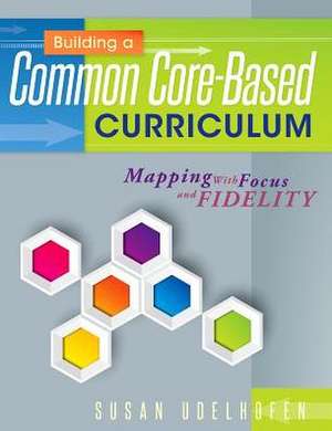 Building a Common Core-Based Curriculum: Mapping with Focus and Fidelity de Susan Udelhofen