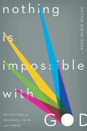 Nothing Is Impossible with God: Reflections on Weakness, Faith, and Power de Rose Marie Miller