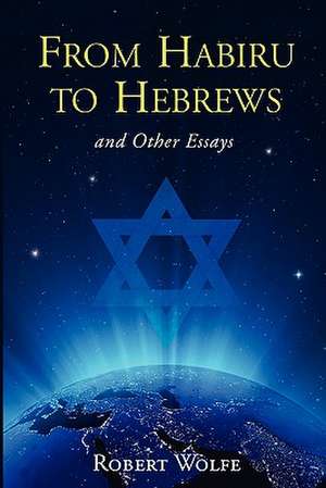 From Habiru to Hebrews and Other Essays de Robert Wolfe