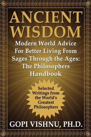 Ancient Wisdom - Modern World Advice for Better Living from Sages Through the Ages: The Philosophers Handbook de PH. D. Gopi L. Vishnu