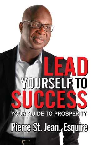 Lead Yourself to Success: Your Guide to Prosperity de Pierre St Jean