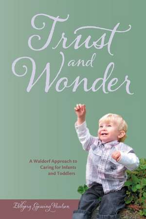 Trust and Wonder: a Waldorf Approach to Caring for Infants and Toddlers de Eldbjørg Gjessing Paulsen