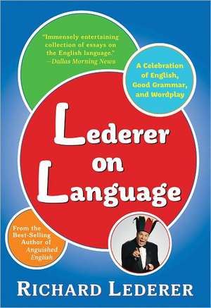 Lederer on Language: A Celebration of English, Good Grammar, and Wordplay de Richard Lederer