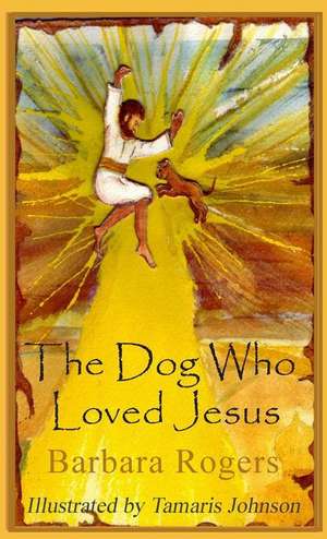 The Dog Who Loved Jesus de Barbara Rogers