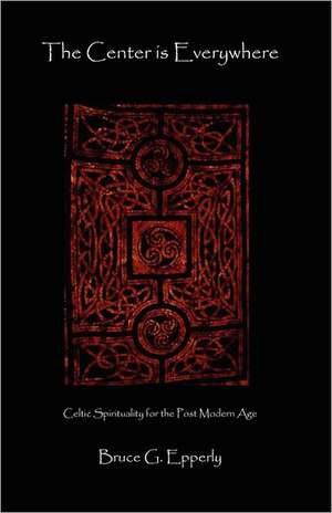 The Center Is Everywhere: Celtic Spirituality in the Postmodern World de Bruce G. Epperly