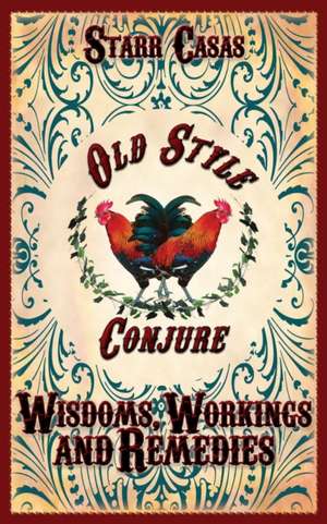 Old Style Conjure Wisdoms, Workings and Remedies de Starr Casas