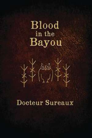 Blood in the Bayou: A Record of the Operations and Blessed Techniques of a Doctor of Conjure-Work de Docteur Sureaux