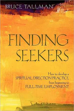 Finding Seekers: How to Develop a Spiritual Direction Practice from Beginning to Full-Time Employment de Bruce Tallman