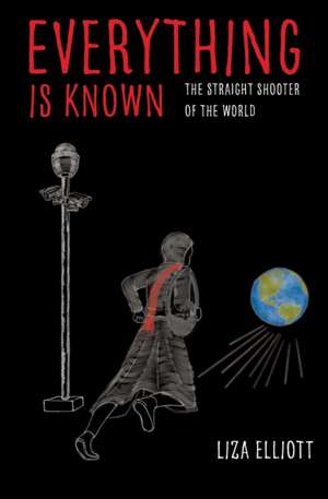 Everything Is Known: The Straight Shooter of the World de Liza Elliott