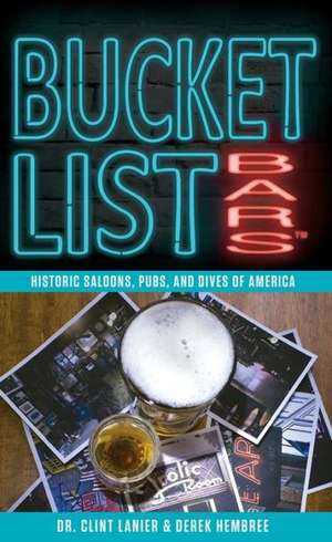 Bucket List Bars: Historic Saloons, Pubs, and Dives of America de Clint Lanier