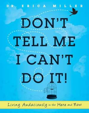 Don't Tell Me I Can't Do It!: Living Audaciously in the Here and Now de Erica Miller