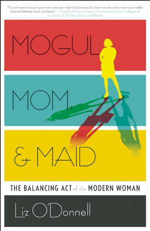 Mogul, Mom, & Maid: The Balancing Act of the Modern Woman de Liz O'Donnell