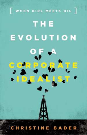 Evolution of a Corporate Idealist: When Girl Meets Oil de Christine Bader