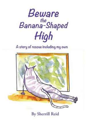 Beware the Banana-Shaped High: A Story of Rescue, Including My Own de Sherrill J. Reid