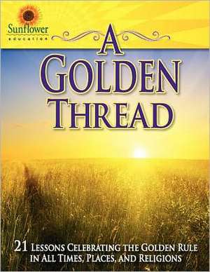 A Golden Thread: 21 Lessons Celebrating the Golden Rule in All Times, Places, and Religions de Sunflower Education