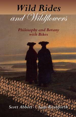 Wild Rides and Wildflowers: Philosophy and Botany with Bikes de Scott Abbott