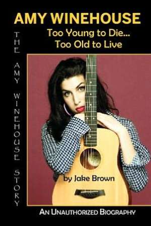 Amy Winehouse - Too Young to Die...Too Old to Live de Jake Brown