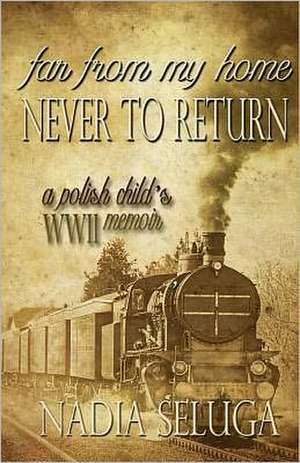 Far from My Home, Never to Return: A Polish Child's WWII Memoir