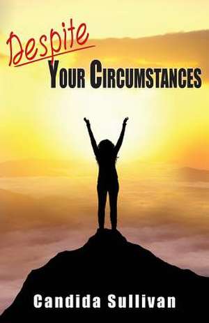 Despite Your Circumstances de Candida Sullivan