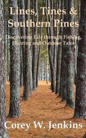 Lines, Tines & Southern Pines: Discovering Life through Fishing, Hunting and Outdoor Tales de Corey W. Jenkins